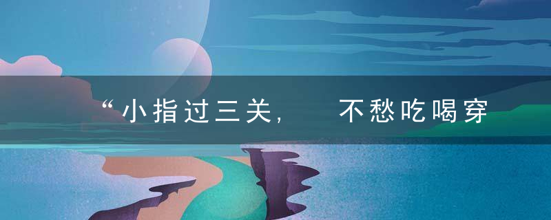 “小指过三关, 不愁吃喝穿”! 手相小指看你财运好坏